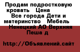 Продам подростковую кровать › Цена ­ 4 000 - Все города Дети и материнство » Мебель   . Ненецкий АО,Верхняя Пеша д.